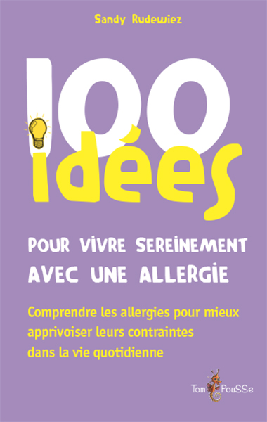100 idées pour vivre sereinement avec une allergie : comprendre les allergies pour mieux apprivoiser leurs contraintes dans la vie quotidienne