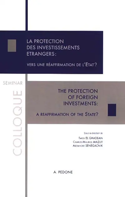 La protection des investissements étrangers : vers une réaffirmation de l'Etat ? : actes du colloque du 2 juin 2017. The protection of foreign investments : a reaffirmation of the state ?