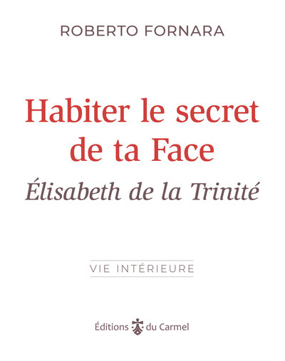 Habiter le secret de ta face : Elisabeth de la Trinité