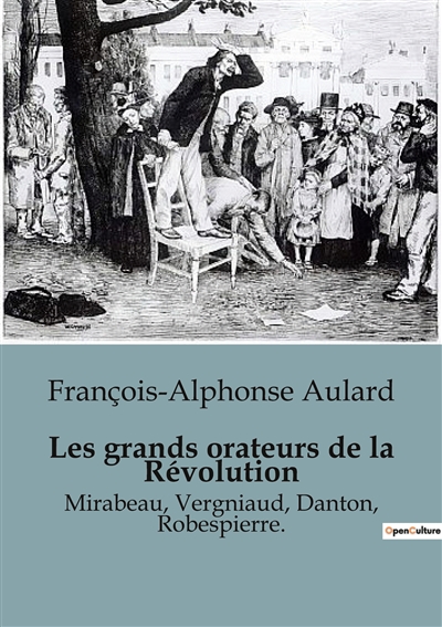 Les grands orateurs de la Révolution : Mirabeau, Vergniaud, Danton, Robespierre.