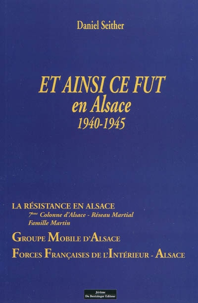 Et ainsi ce fut en Alsace, 1940-1945 : récit vécu par l'auteur : la résistance en Alsace, 7ème Colonne d'Alsace, Réseau martial, Famille Martin, Groupe mobile d'Alsace, Forces françaises de l'intérieur-Alsace