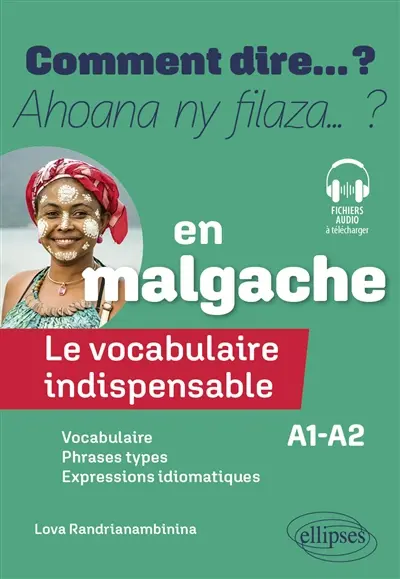 Comment dire... ? : le vocabulaire indispensable en malgache, A1-A2 : vocabulaire, phrases types, expressions idiomatiques. Ahoana ny filaza... ? : le vocabulaire indispensable en malgache, A1-A2 : vocabulaire, phrases types, expressions idiomatiques