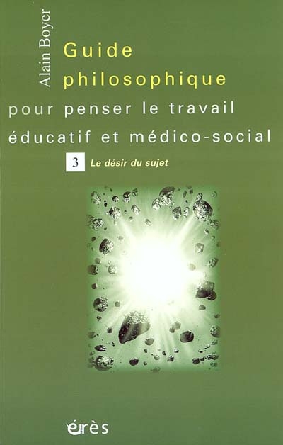 Guide philosophique pour penser le travail éducatif et médico-social. Vol. 3. Le désir du sujet