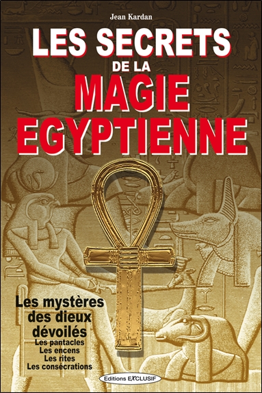 Les secrets de la magie égyptienne : les mystères des dieux dévoilés, les pentacles, les encens, les rites, les consécrations