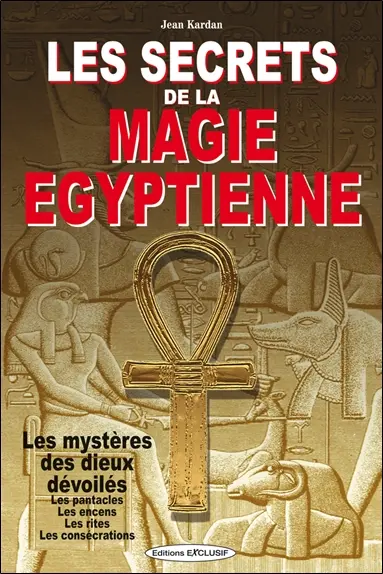Les secrets de la magie égyptienne : les mystères des dieux dévoilés, les pentacles, les encens, les rites, les consécrations