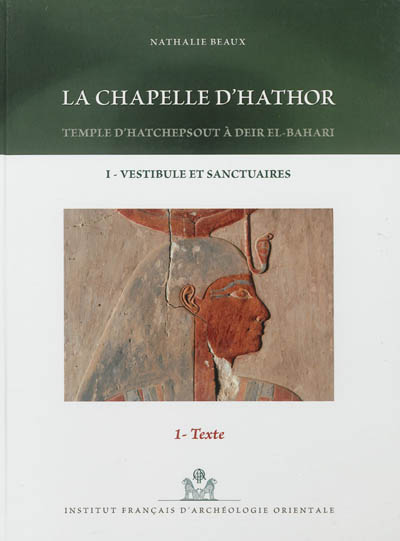 La chapelle d'Hathor : temple d'Hatchepsout à Deir-el-Bahari. Vol. 1. Vestibule et sanctuaires