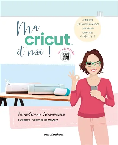 Ma Cricut et moi ! : je maîtrise le Cricut design space pour réussir toutes mes créations ! : avec + de 30 tutos