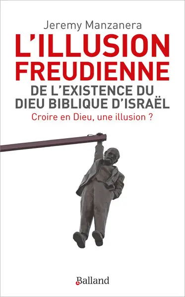 L'illusion freudienne : de l'existence du Dieu biblique d'Israël : croire en Dieu, une illusion ?