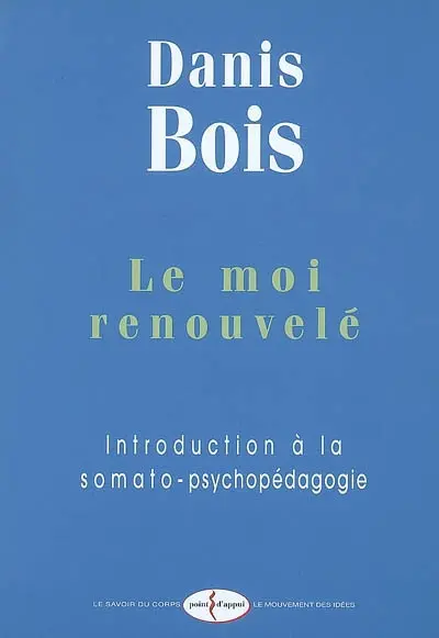 Le moi renouvelé : introduction à la somato-psychopédagogie