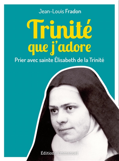 Trinité que j'adore : prier avec sainte Elisabeth de la Trinité - Jean-Louis Fradon