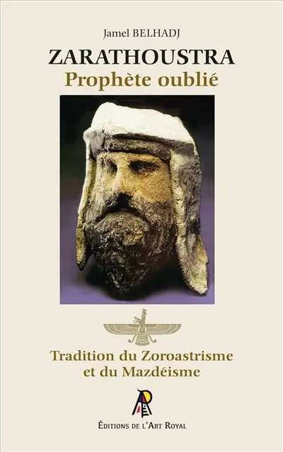 Zarathoustra : Prophète oublié : Tradition du Zoroastrisme et du Mazdéisme