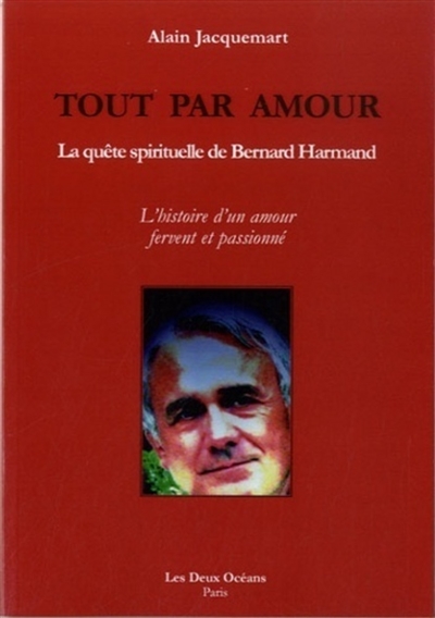 Tout par amour : la quête spirituelle de Bernard Harmand : l'histoire d'un amour fervent et passionné