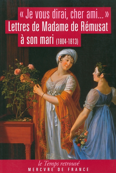 Je vous dirai, cher ami... : lettres de Mme de Rémusat à son mari : 1804-1813