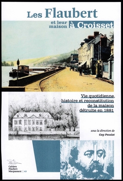 Les Flaubert et leur maison à Croisset. Vie quotidienne, histoire et reconstitution de la maison détruite en 1881