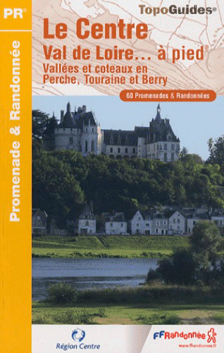 Le Centre Val de Loire... à pied : vallées et coteaux en Perche, Touraine et Berry : 60 promenades & randonnées