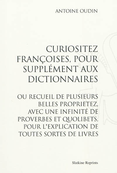 Curiositez françoises, pour supplément aux dictionnaires ou Recueil de plusieurs belles proprietez, avec une infinité de proverbes et quolibets, pour l'explication de toutes sortes de livres