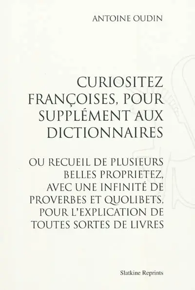 Curiositez françoises, pour supplément aux dictionnaires ou Recueil de plusieurs belles proprietez, avec une infinité de proverbes et quolibets, pour l'explication de toutes sortes de livres