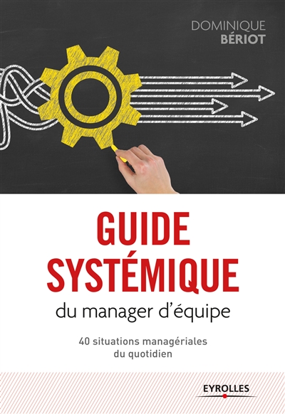 Guide systémique du manager d'équipe : 40 situations managériales du quotidien : gérer des situations managériales avec leurs diversités, leurs singularités et leurs complexités, en vous situant hors du champ de l'explication, de l'analyse et des modèles de management
