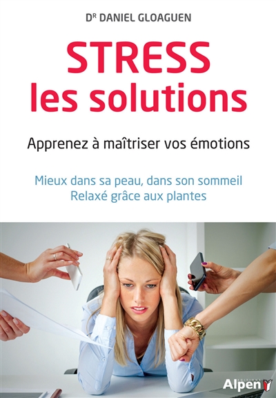 Stress, les solutions : apprenez à maîtriser vos émotions : mieux dans sa peau, dans son sommeil, relaxé grâce aux plantes