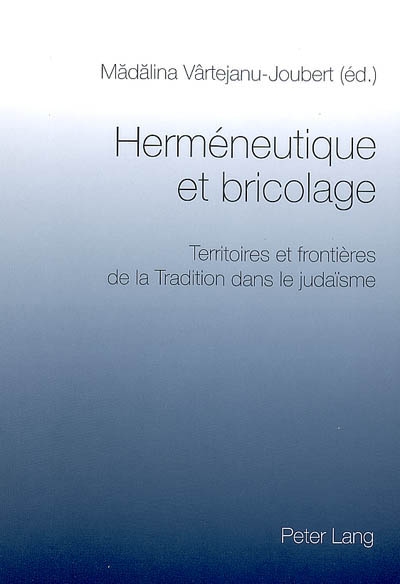 Herméneutique et bricolage : territoires et frontières de la tradition dans le judaïsme : actes du colloque de Bucarest, 27-28 octobre 2006