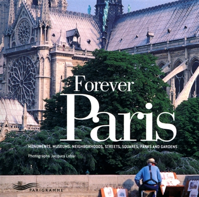 Forever Paris : monuments, museums, neighborhoods, streets, squares, parks and gardens - Jacques Lebar