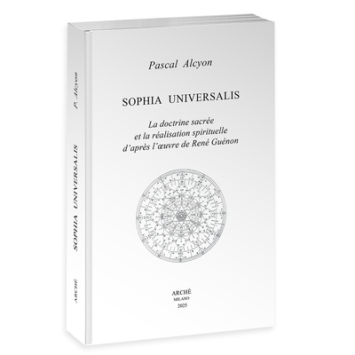 Sophia universalis : la doctrine sacrée et la réalisation spirituelle d'après l'oeuvre de René Guénon