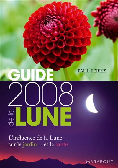 Guide 2008 de la Lune : la Lune et ses influences : jardinage, santé, minceur, jour après jour, choisir les meilleurs moments