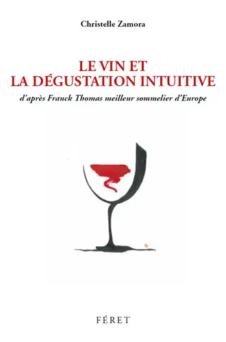Le vin et la dégustation intuitive : d'après Franck Thomas, meilleur sommelier d'Europe