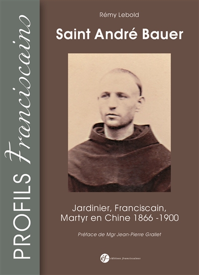 Saint André Bauer : jardinier, franciscain, martyr : France-Chine, 1866-1900