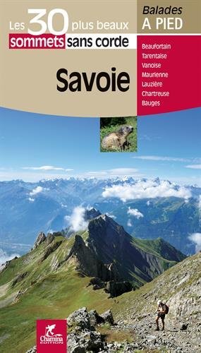 Savoie : les 30 plus beaux sommets sans corde : Massif des Bauges, Belledonne, Lauzière, Beaufortain, Tarentaise, Vanoise, Maurienne