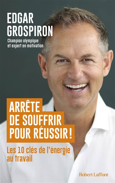 Arrête de souffrir pour réussir ! : les 10 clés de l'énergie au travail