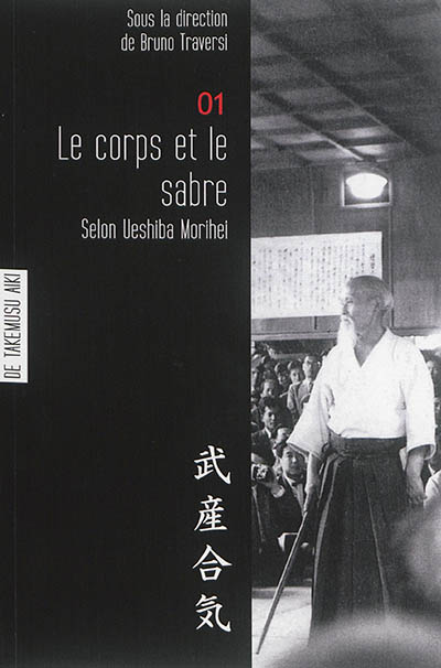 Les carnets de Takemusu aiki : carnets d'étude fondamentale sur la pensée de Ueshiba Morihei. Vol. 1. Le corps et l'art du sabre selon Ueshiba Morihei : travaux pour l'élaboration d'une philosophie de l'aïkido. De Takemusu aiki
