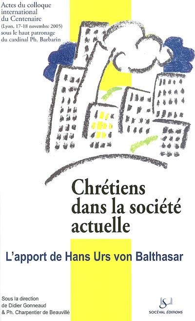 Chrétiens dans la société actuelle : l'apport de Hans Urs von Balthasar : actes du colloque du Centenaire, Université Catholique de Lyon, 17-18 novembre 2005