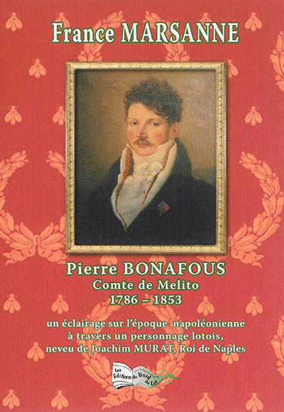 Pierre Bonafous : comte de Melito, 1786-1853 : un éclairage sur l'époque napoléonienne à travers un personnage lotois, neveu de Joachim Murat, roi de Naples