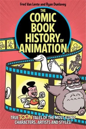 The Comic Book History of Animation : True Toon Tales of the Most Iconic Characters,Artists and Styles !