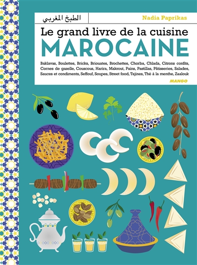 Le grand livre de la cuisine marocaine : baklavas, boulettes, bricks, briouates, brochettes, chorba, chlada, citrons confits, cornes de gazelle...