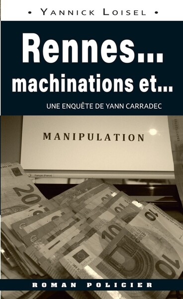 Une enquête de Yann Carradec. Rennes... : machinations et... manipulation