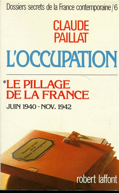 Dossiers secrets de la France contemporaine. Vol. 6-1. L'Occupation : le pillage de la France (juin 1940-novembre 1942)