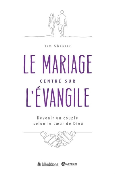 Le mariage centré sur l'Evangile : devenir un couple selon le coeur de Dieu