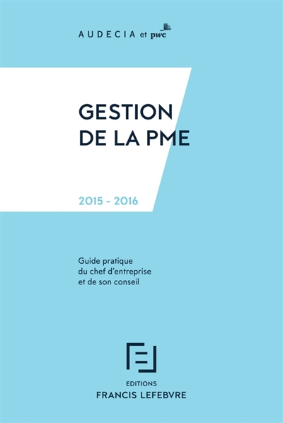 Gestion de la PME 2015-2016 : guide pratique du chef d'entreprise et de son conseil