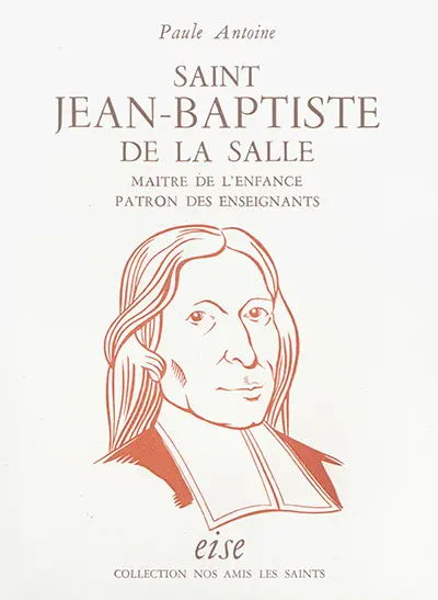 Saint Jean-Baptiste de La Salle : maître de l'enfance, patron des enseignants