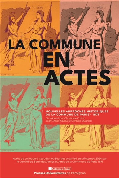 La Commune en actes : nouvelles approches historiques de la Commune de Paris, 1871 : colloque d'Issoudun et Bourges organisé au printemps 2024