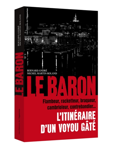 Le baron : l'itinéraire d'un voyou gâté : flambeur, racketteur, braqueur, cambrioleur, contrebandier...