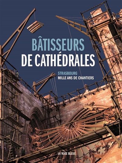 Bâtisseurs de cathédrales : Strasbourg : mille ans de chantiers