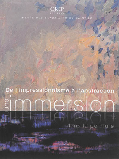 De l'impressionnisme à l'abstraction : une immersion dans la peinture : catalogue de l'exposition organisée dans le cadre du festival Normandie impressionniste, du 26 juin au 29 septembre 2013, au Musée des beaux-arts de Saint-Lô