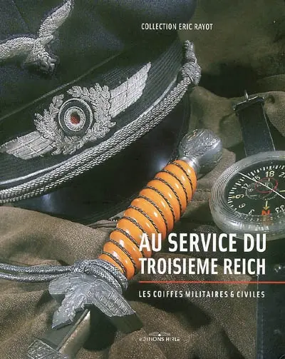 Au service du Troisième Reich : les coiffes militaires et civiles : collection Eric Rayot