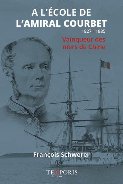 A l'école de l'amiral Courbet : 1827-1885 : vainqueur des mers de Chine
