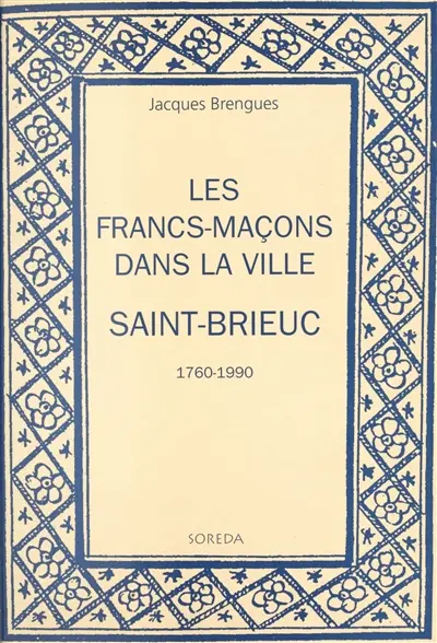 Les francs-maçons dans la ville : Saint-Brieuc, 1760-1990