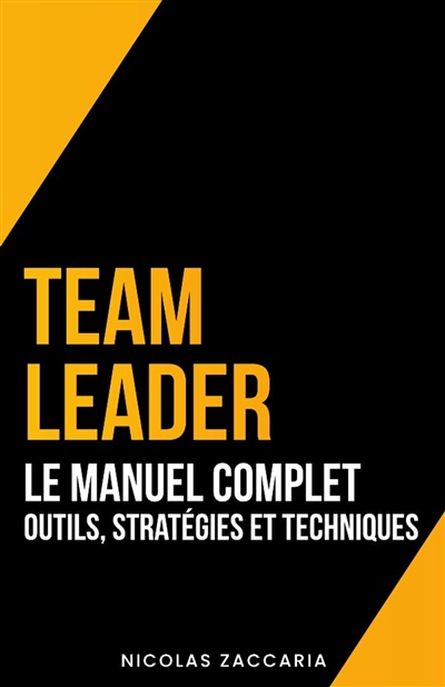 Team Leader : Le Manuel Complet : Outils, Stratégies et Techniques