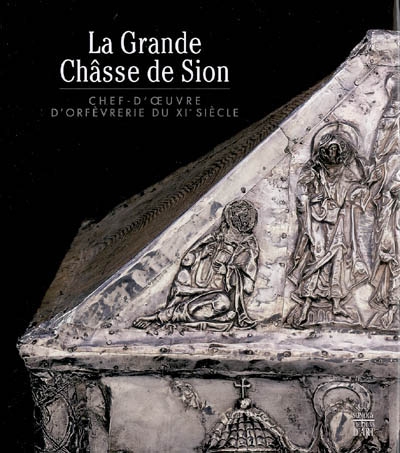 La Grande Châsse de Sion : chef-d'oeuvre d'orfèvrerie du XIe siècle